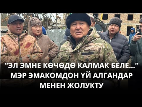 Видео: “ЭЛ ЭМНЕ КӨЧӨДӨ КАЛМАК БЕЛЕ…” МЭР ЭМАКОМДОН ҮЙ АЛГАНДАР МЕНЕН ЖОЛУКТУ