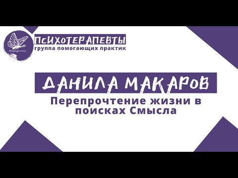 Видео: Данила Макаров - Перепрочтение жизни в поисках Смысла