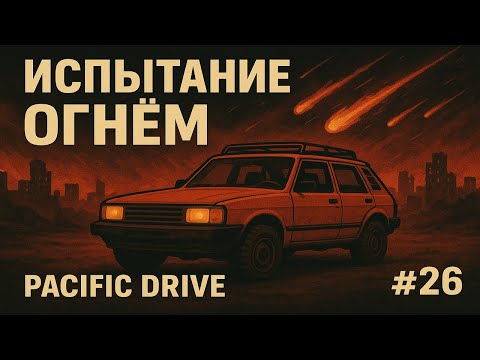 Видео: Испытание огнём | Pacific Drive #26