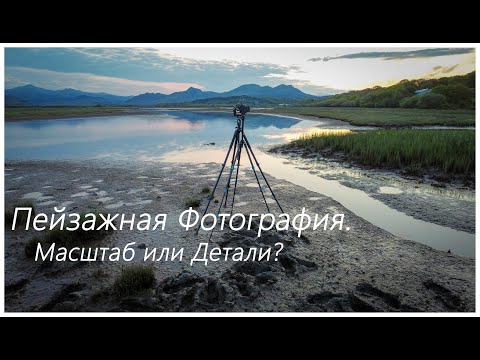 Видео: Пейзажная Фотография. Масштаб или Детали?