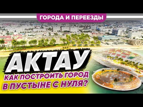 Видео: Актау. Как построить город в пустыне с нуля?