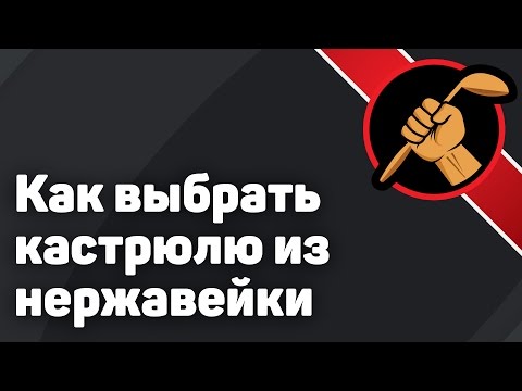 Видео: Как выбрать ПРАВИЛЬНУЮ кастрюлю из нержавейки
