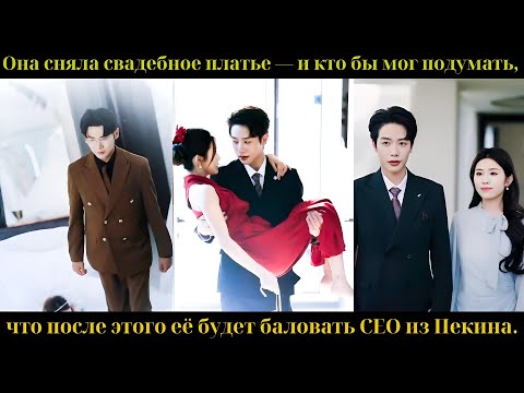 Видео: Она сняла свадебное платье — и кто бы мог подумать, что после этого её будет баловать CEO из Пекина.