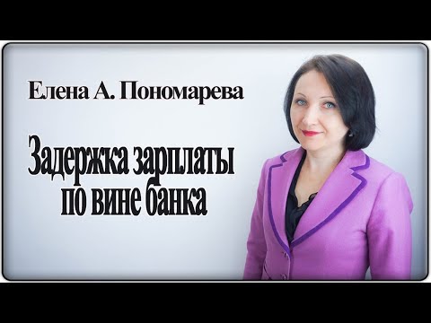 Видео: Задержка выплаты зарплаты по вине банка - Елена А. Пономарева