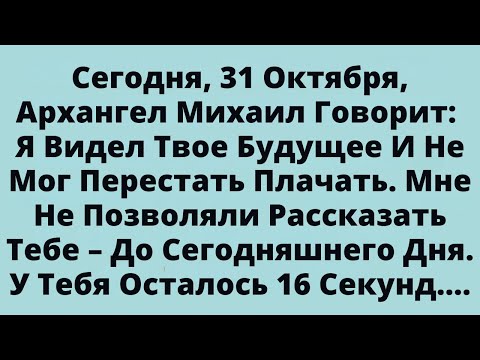 Видео: Сегодня, 31 Октября, Архангел Михаил Говорит: Я Видел Твое Будущее И Не Мог Перестать Плачать.......