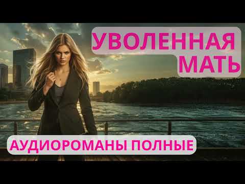 Видео: Аудиороман полный Уволенная мать