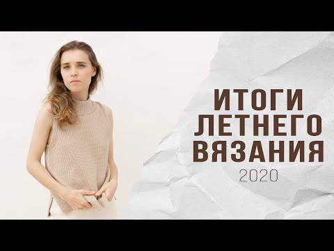 Видео: ИТОГИ ЛЕТНЕГО ВЯЗАНИЯ: готовые работы, мастер-классы, описание, процессы, покупки пряжи и спиц