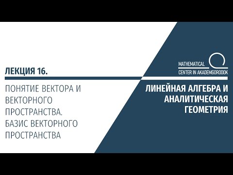 Видео: Лекция 16. Понятие вектора и векторного пространства. Базис векторного пространства.