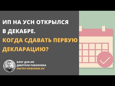 Видео: Когда сдавать первую декларацию по УСН, если ИП открылся в декабре?