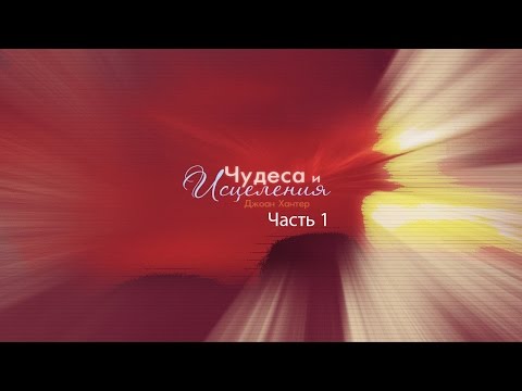 Видео: Джоан Хантер - "Чудеса и исцеления" (часть 1)