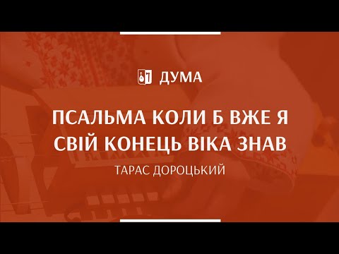Видео: ТАРАС ДОРОЦЬКИЙ - Псальма Коли б вже я свій конець віка знав