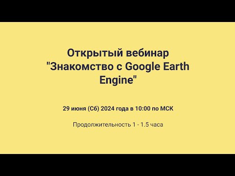 Видео: Открытый вебинар "Знакомство с Google Earth Engine"