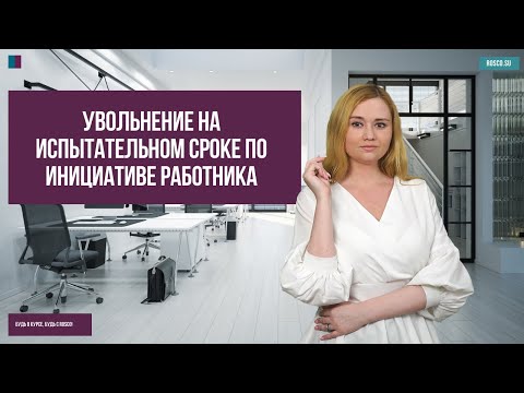 Видео: Увольнение на испытательном сроке по инициативе работника