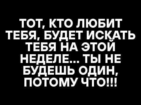 Видео: ТОТ, КТО ЛЮБИТ ТЕБЯ, БУДЕТ ИСКАТЬ ТЕБЯ НА ЭТОЙ НЕДЕЛЕ... ТЫ НЕ БУДЕШЬ ОДИН, ПОТОМУ ЧТО!!!