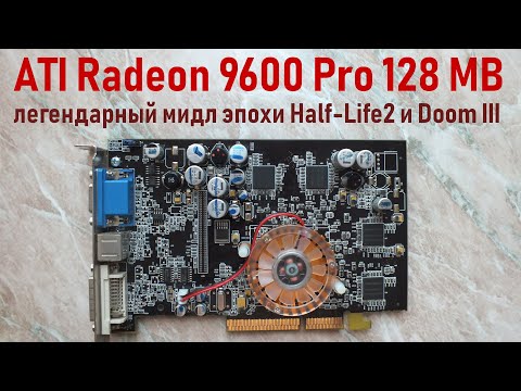 Видео: ATI Radeon 9600 Pro - легендарный мидл эпохи Half-Life 2 и Doom III, который тянул S.T.A.L.K.E.R.