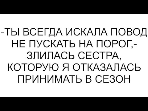 Видео: -Ты всегда искала повод не пускать на порог,- злилась сестра, которую я отказалась принимать в сезон