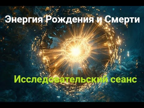 Видео: Энергия Рождения и Смерти, Исследовательский сеанс