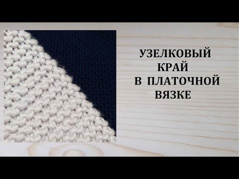 Видео: Узелковый край в платочной вязке Как вязать кромочные петли