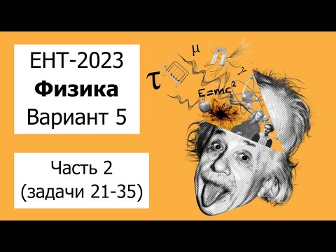Видео: Разбор Варианта 5 ЕНТ 2023 по Физике от НЦТ | Полное решение | Часть 2 (задачи 21-35)