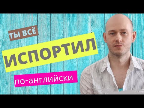 Видео: КАК СКАЗАТЬ ‘ТЫ ВСЕ ИСПОРТИЛ’ / ПОРТИТЬ на английском