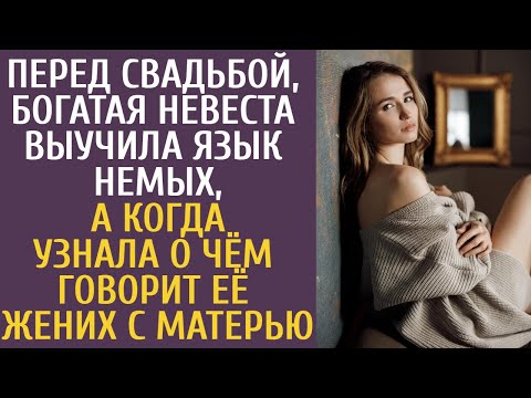 Видео: Перед свадьбой, богатая невеста выучила язык немых, а когда узнала о чём говорит её жених с матерью