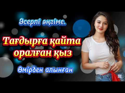 Видео: Әсерлі әңгіме. Тағдырға қайта оралған қыз. Өмірден алынған.