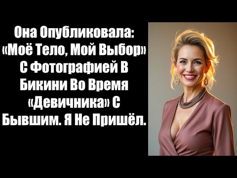 Видео: Она Опубликовала: «Моё Тело, Мой Выбор» С Фотографией В Бикини Во Время «Девичника» С Бывшим......