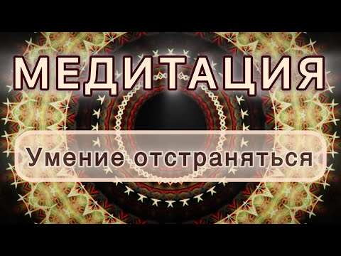 Видео: Умение отстраняться. Трансформационная МЕДИТАЦИЯ. Высокие вибрации.