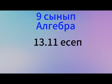 Видео: 13.11 есеп 9 сынып Алгебра