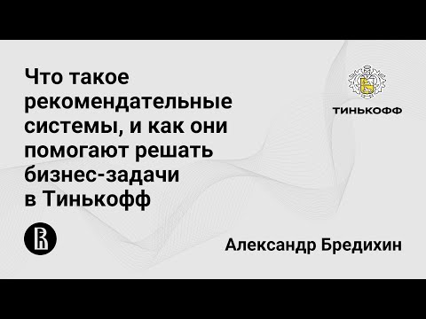 Видео: Что такое рекомендательные системы и как они помогают решать бизнес-задачи в Тинькофф (А. Бредихин)