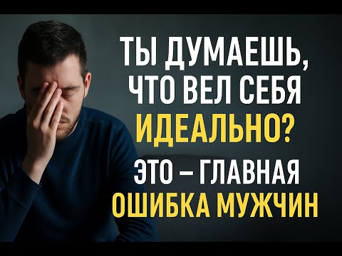 Видео: Ты думаешь, что вел себя идеально? Это — главная ошибка большинства мужчин