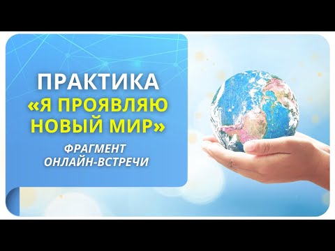 Видео: Практика «Я проявляю новый мир»
