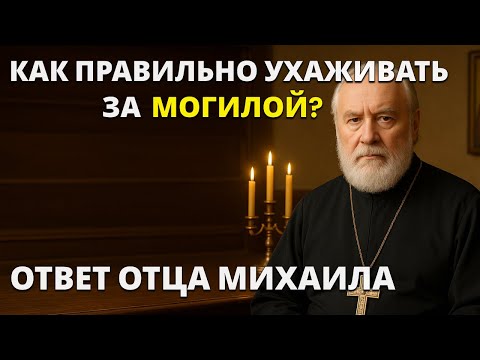 Видео: Как ПРАВИЛЬНО ухаживать за МОГИЛОЙ? Ответ отца Михаила
