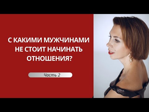 Видео: С какими  мужчинами НЕ НУЖНО даже начинать отношения. Часть 2