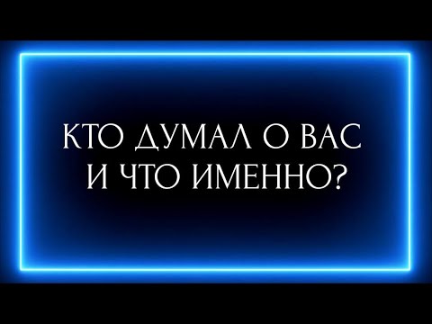 Видео: КТО ДУМАЛ О ВАС СЕГОДНЯ И ЧТО ИМЕННО?