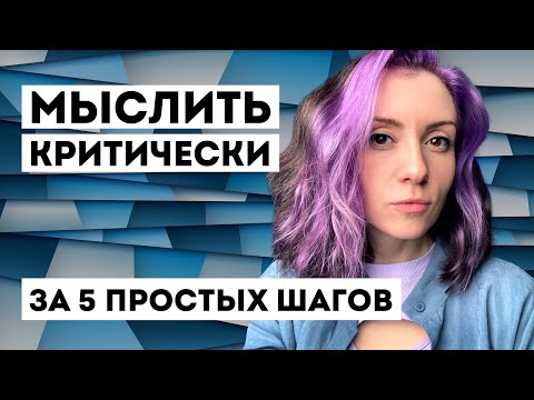 Видео: Критическое мышление - Развиваем за 5 шагов - ЭТО НАДО ЗНАТЬ