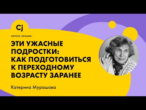 Видео: Лекция Катерины Мурашовой: "Эти ужасные подростки: Как подготовиться к переходному возрасту заранее"