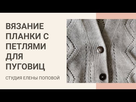 Видео: Вязание планки с петлями для пуговиц. Студия Елены Поповой