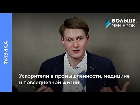 Видео: Ускорители в промышленности, медицине и повседневной жизни