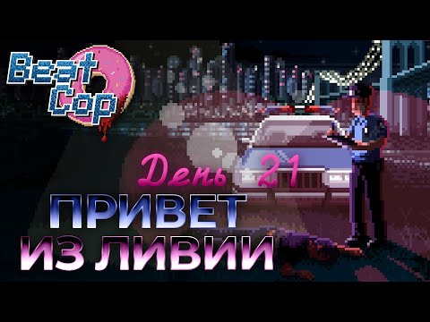 Видео: Beat Cop на 100%: День 21. Привет из Ливии. Финал.