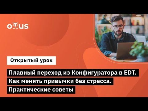 Видео: Плавный переход из Конфигуратора в EDT. Как менять привычки без стресса. Практические советы