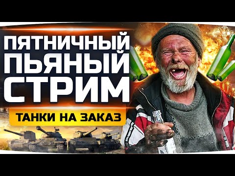 Видео: ПЯТНИЧНЫЙ ПЬЯНЫЙ СТРИМ ;) ● КАТАЕМ ТАНКИ ПО ЗАКАЗУ
