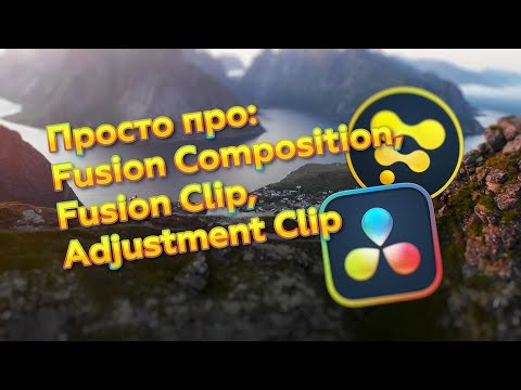 Видео: Просто про Fusion Composition, Fusion Clips, Adjustment Clip и длину исходников в DaVinci Resolve