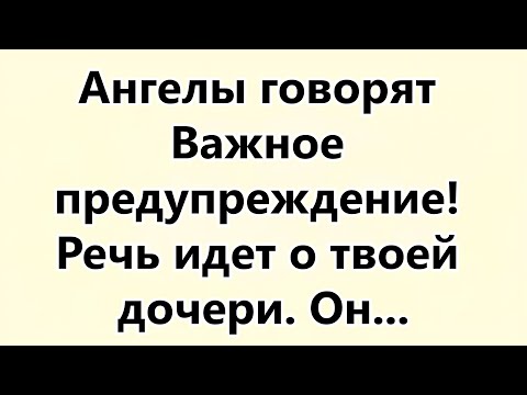 Видео: Ангелы говорят Важное предупреждение! Речь идет о твоей дочери...