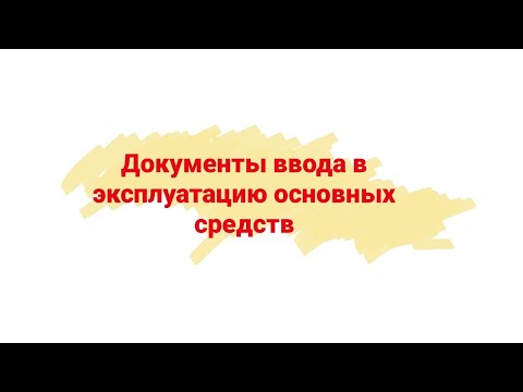 Видео: Видеоурок 29. Документы ввода в эксплуатацию основных средств