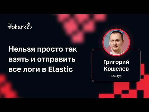 Видео: Григорий Кошелев — Нельзя просто так взять и отправить все логи в Elastic