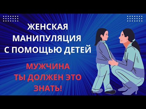 Видео: ЖЕНСКИЕ МАНИПУЛЯЦИИ С ИСПОЛЬЗОВАНИЕМ ДЕТЕЙ!