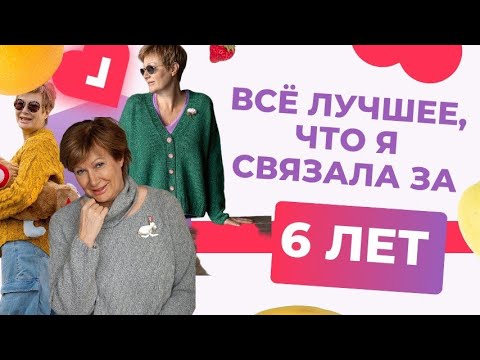 Видео: Всё лучшее, что я связала за 6 лет || ЧАСТЬ 1