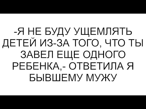 Видео: -Я не буду ущемлять детей из-за того, что ты завел еще одного ребенка,- ответила я бывшему мужу
