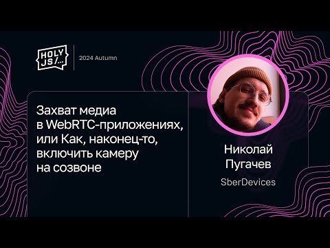 Видео: Николай Пугачев — Захват медиа в WebRTC-приложениях, или Как, наконец-то, включить камеру на созвоне